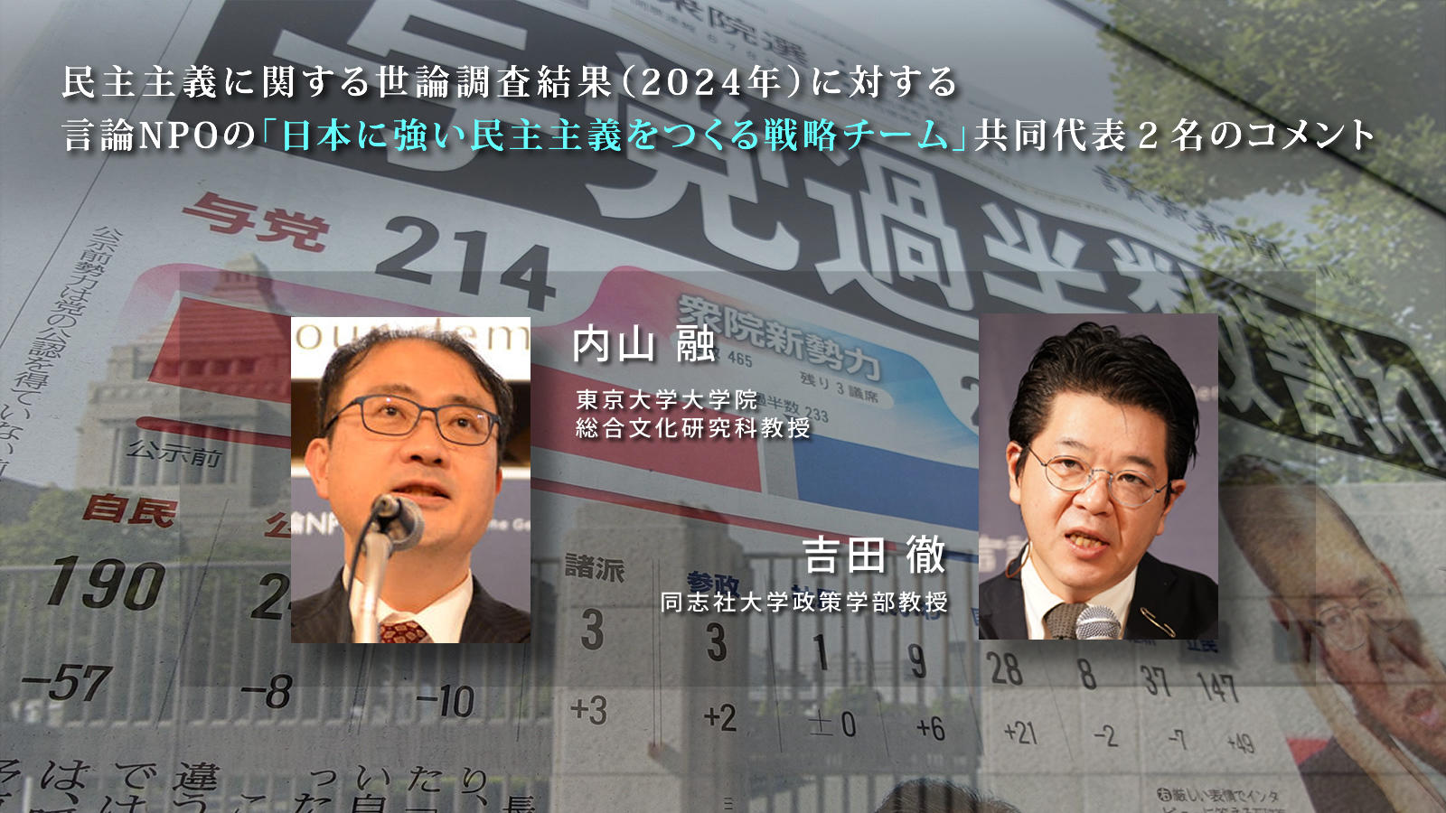 <span class="fs-s">民主主義に関する世論調査結果（2024年）に対する、言論NPOの「日本に強い民主主義をつくる戦略チーム」共同代表２名（内山融（東大教授）・吉田徹（同志社大教授））のコメント </span>